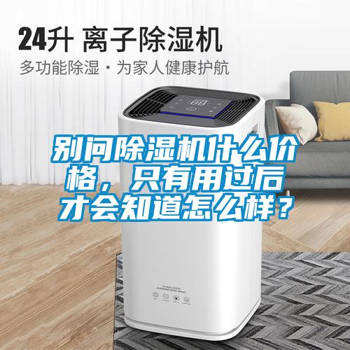 別問除濕機什么價格，只有用過后才會知道怎么樣？