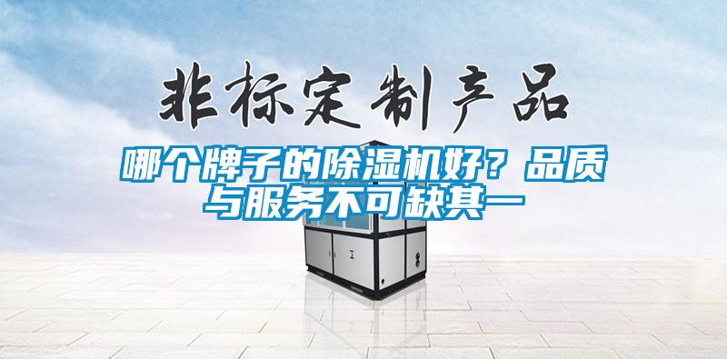 哪個(gè)牌子的除濕機(jī)好？品質(zhì)與服務(wù)不可缺其一