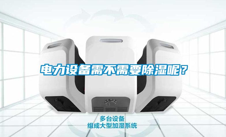 電力設備需不需要除濕呢？