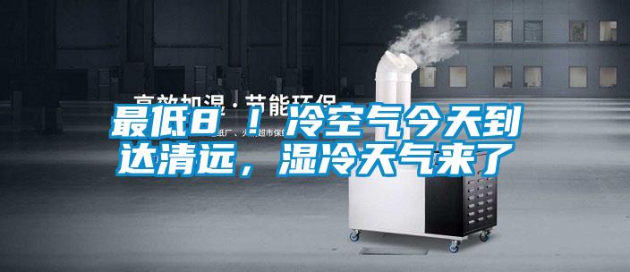 最低8℃！冷空氣今天到達清遠，濕冷天氣來了