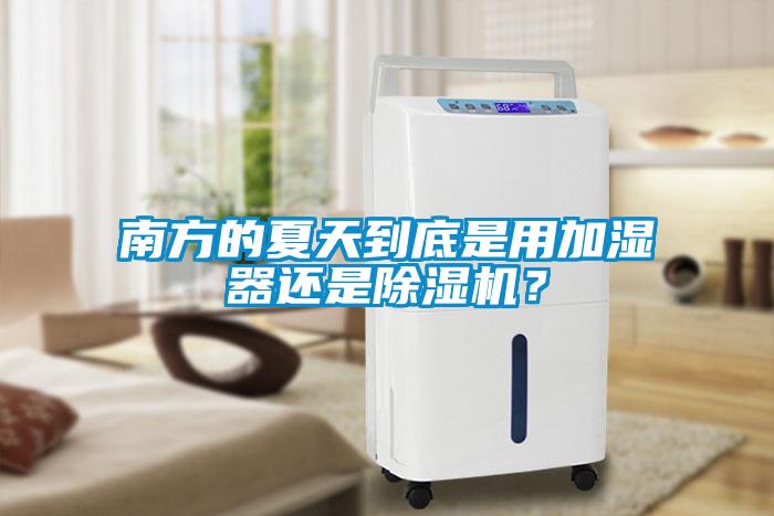 南方的夏天到底是用加濕器還是除濕機(jī)？