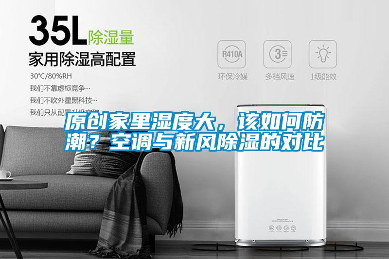 原創(chuàng)家里濕度大，該如何防潮？空調(diào)與新風(fēng)除濕的對(duì)比