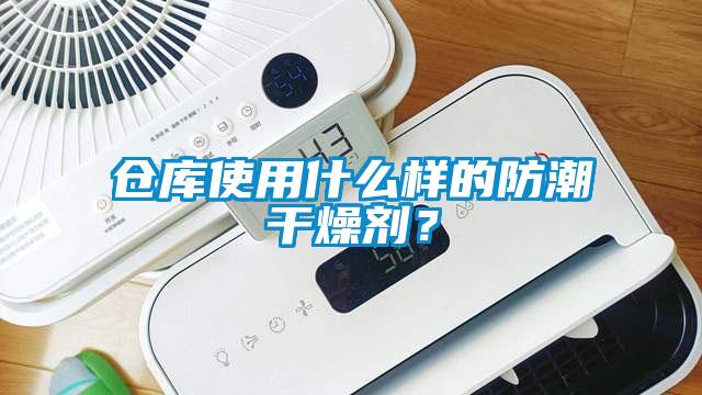 倉庫使用什么樣的防潮干燥劑？