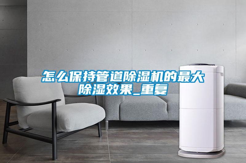 怎么保持管道除濕機的最大除濕效果_重復