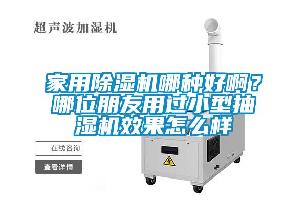 家用除濕機(jī)哪種好啊？哪位朋友用過(guò)小型抽濕機(jī)效果怎么樣
