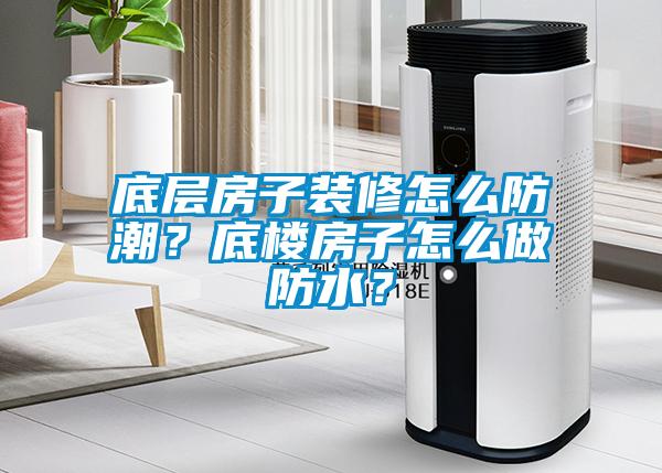 底層房子裝修怎么防潮？底樓房子怎么做防水？