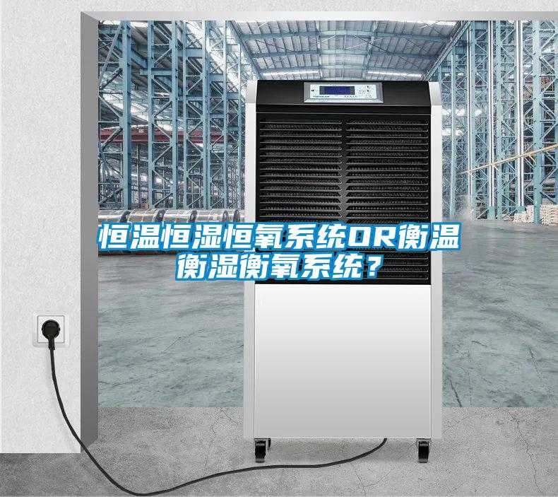 恒溫恒濕恒氧系統OR衡溫衡濕衡氧系統？