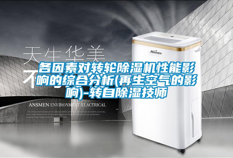各因素對轉(zhuǎn)輪除濕機性能影響的綜合分析(再生空氣的影響)-轉(zhuǎn)自除濕技師