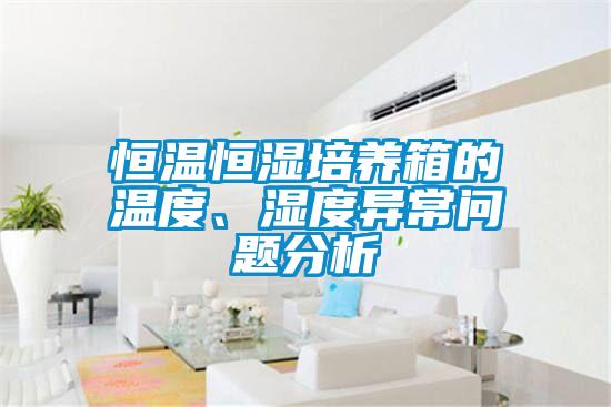 恒溫恒濕培養(yǎng)箱的溫度、濕度異常問題分析