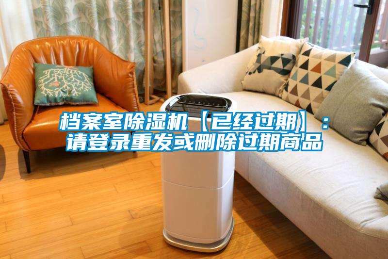 檔案室除濕機(jī)【已經(jīng)過期】：請(qǐng)登錄重發(fā)或刪除過期商品