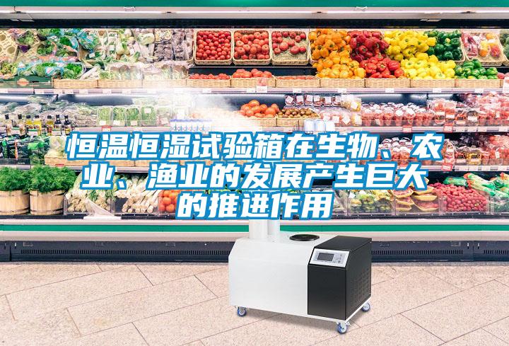 恒溫恒濕試驗箱在生物、農業、漁業的發展產生巨大的推進作用