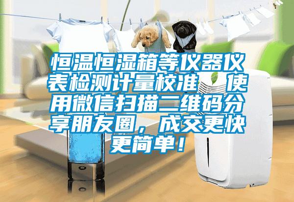 恒溫恒濕箱等儀器儀表檢測(cè)計(jì)量校準(zhǔn)  使用微信掃描二維碼分享朋友圈，成交更快更簡(jiǎn)單！