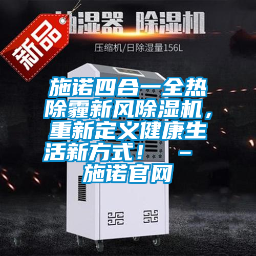施諾四合一全熱除霾新風(fēng)除濕機，重新定義健康生活新方式！ – 施諾官網(wǎng)