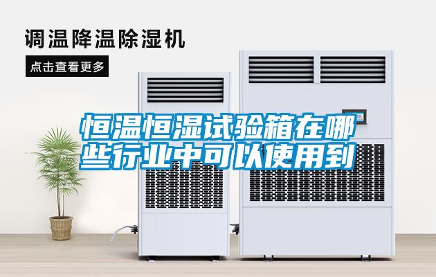 恒溫恒濕試驗箱在哪些行業(yè)中可以使用到