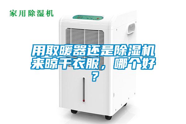 用取暖器還是除濕機(jī)來晾干衣服，哪個(gè)好？