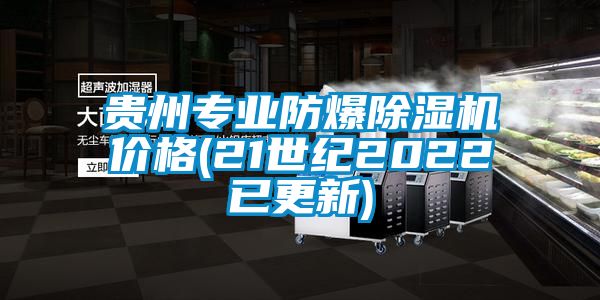 貴州專業(yè)防爆除濕機(jī)價格(21世紀(jì)2022已更新)