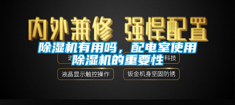 除濕機(jī)有用嗎，配電室使用除濕機(jī)的重要性