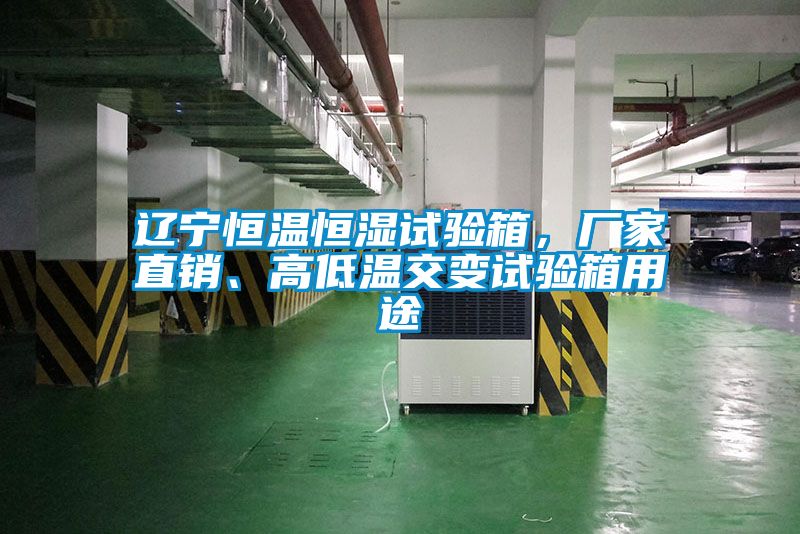 遼寧恒溫恒濕試驗箱，廠家直銷、高低溫交變試驗箱用途
