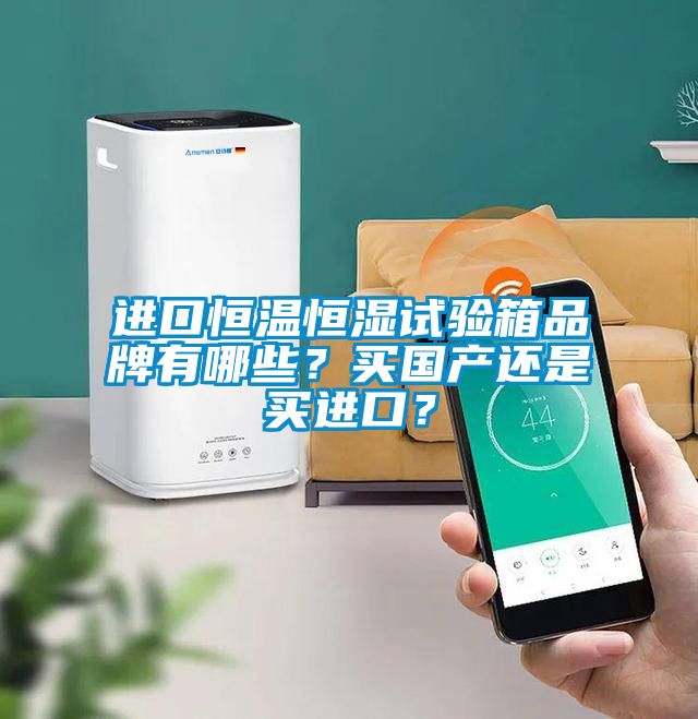 進口恒溫恒濕試驗箱品牌有哪些？買國產還是買進口？