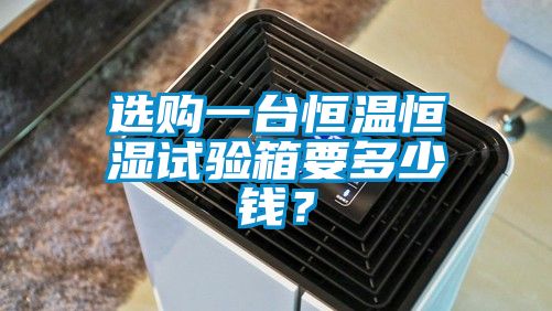 選購一臺恒溫恒濕試驗箱要多少錢？