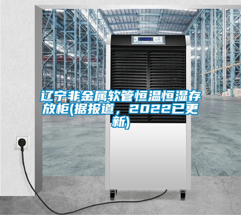 遼寧非金屬軟管恒溫恒濕存放柜(據報道，2022已更新)