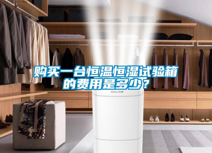 購買一臺恒溫恒濕試驗(yàn)箱的費(fèi)用是多少？